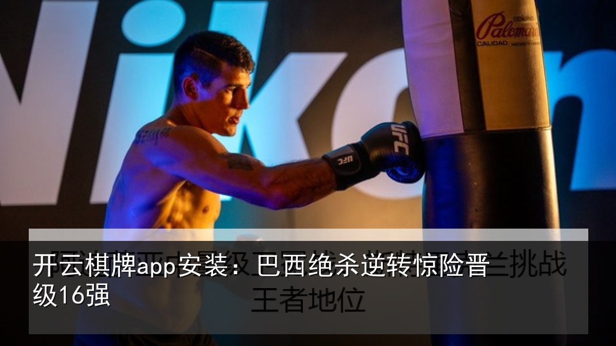 开云棋牌app安装：巴西绝杀逆转惊险晋级16强