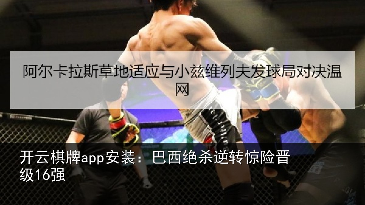 开云棋牌app安装：巴西绝杀逆转惊险晋级16强
