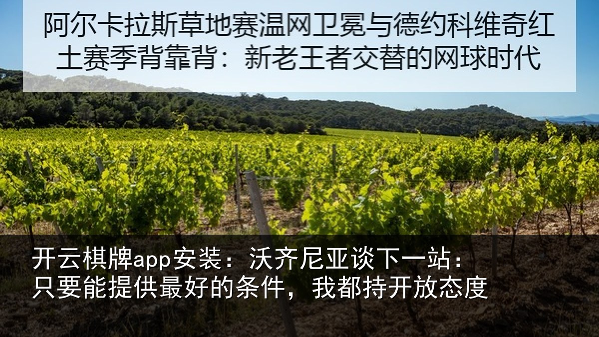 开云棋牌app安装：沃齐尼亚谈下一站：只要能提供最好的条件，我都持开放态度