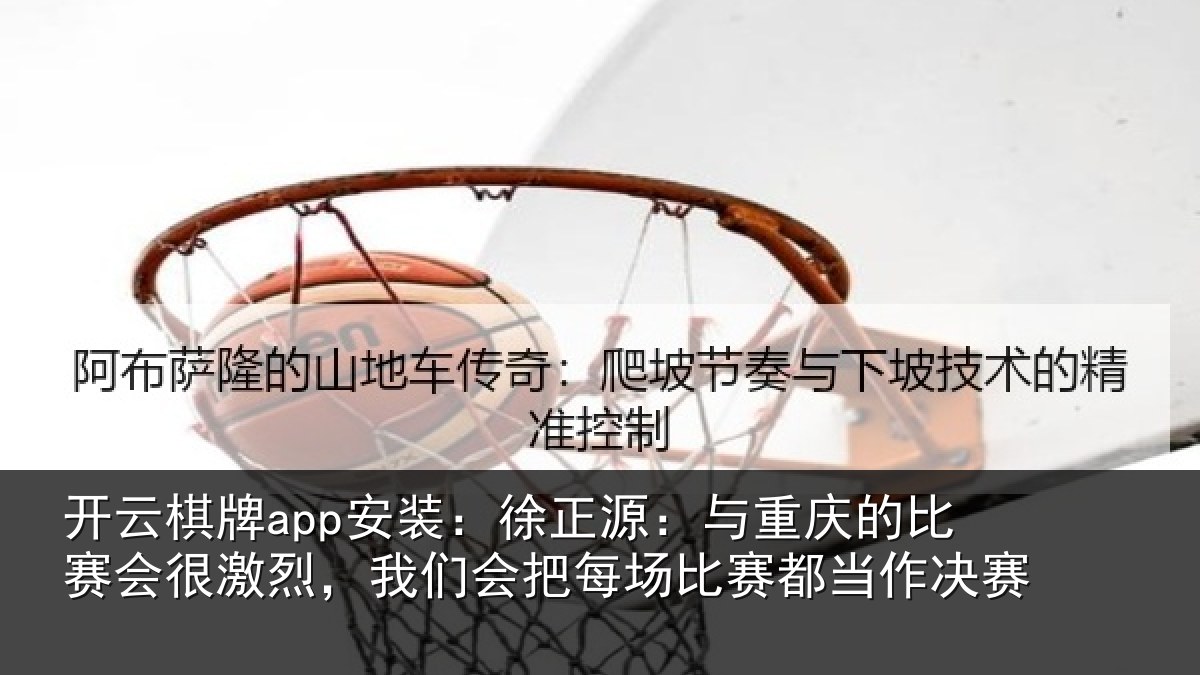 开云棋牌app安装：徐正相关情况很激相关情况赛都当作决赛