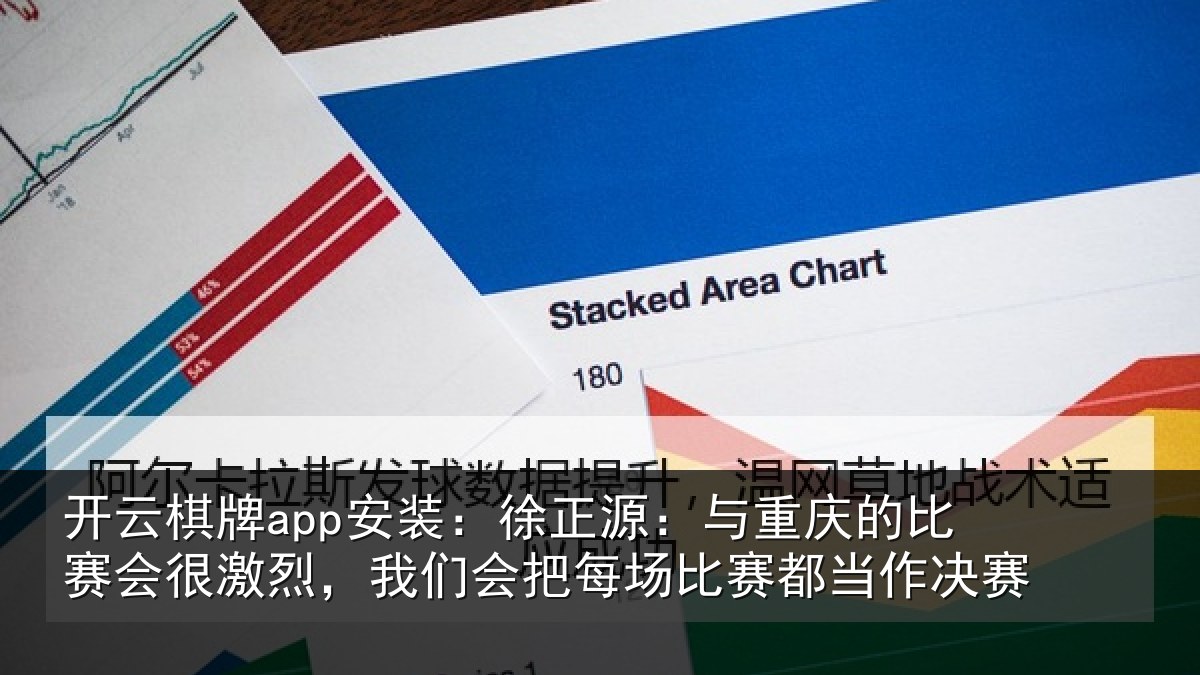 开云棋牌app安装：徐正源：与重庆的比赛会很激烈，我们会把每场比赛都当作决赛