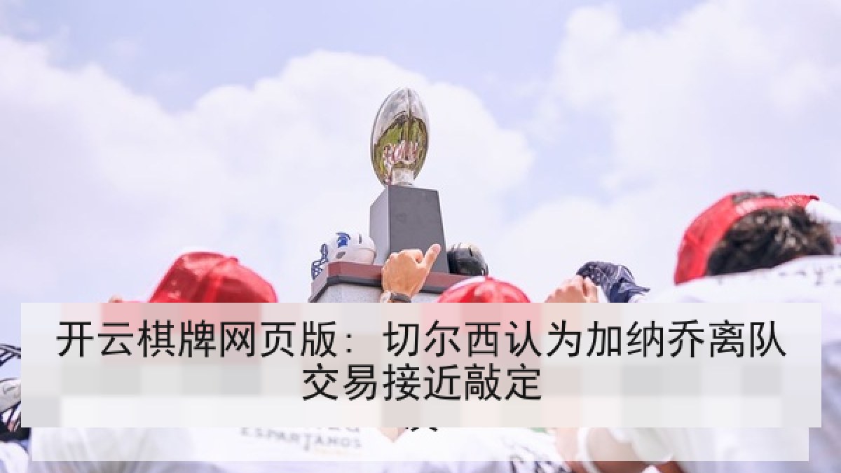 开云棋牌网页版: 切尔西认为加纳乔离队交易接近敲定