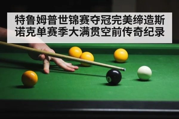 特鲁姆普世锦赛夺冠完美缔造斯诺克单赛季大满贯空前传奇纪录