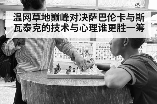 温网草地巅峰对决萨巴伦卡与斯瓦泰克的技术与心理谁更胜一筹