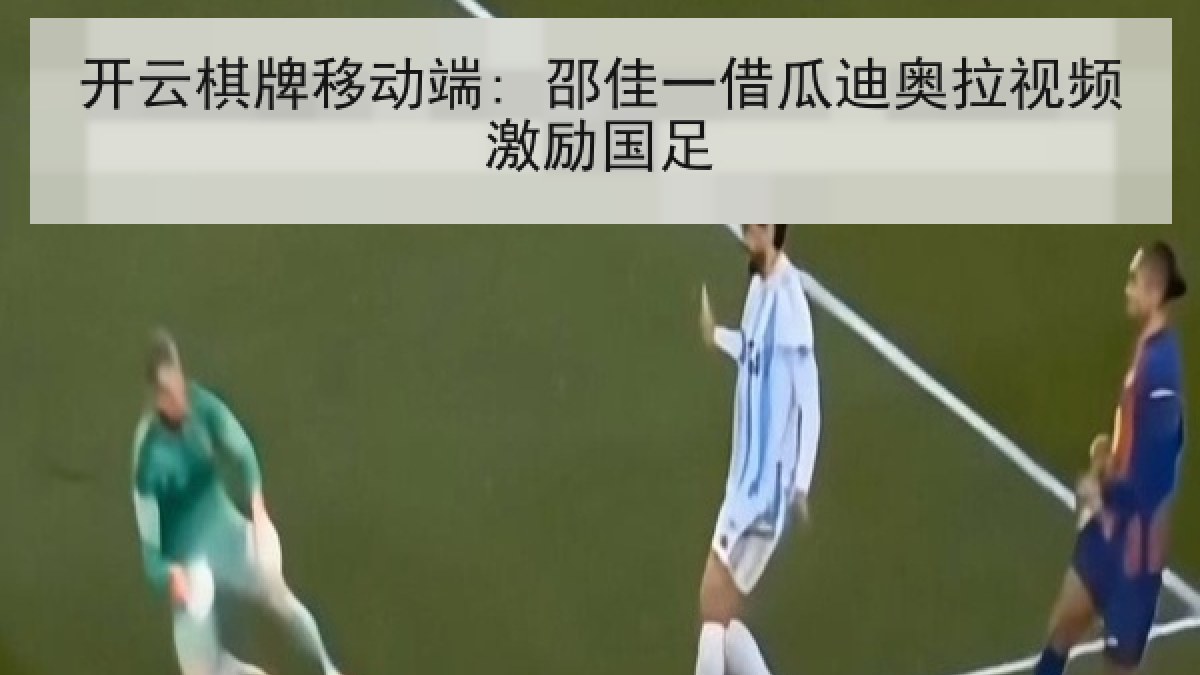 开云棋牌移动端: 邵佳一借瓜迪奥拉视频激励国足