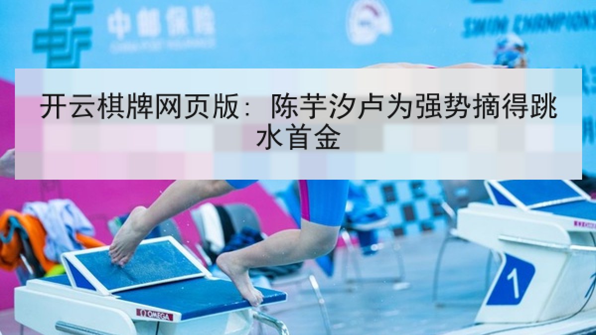 开云棋牌网页版: 陈芋汐卢为强势摘得跳水首金