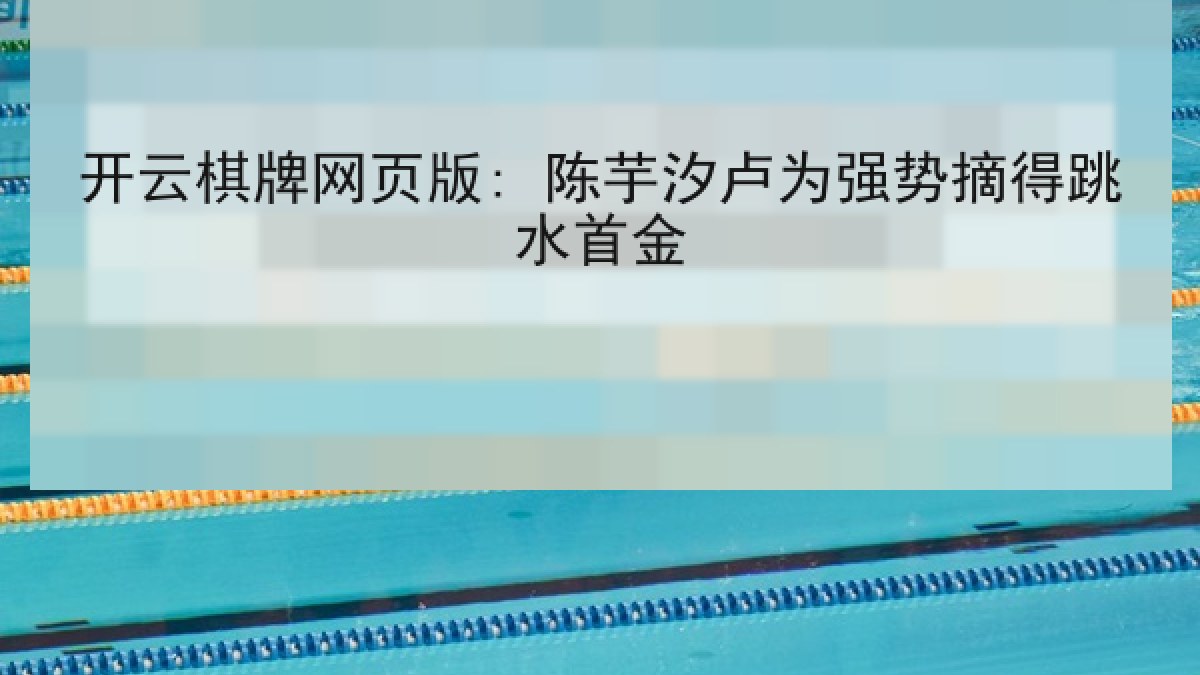 开云棋牌网页版: 陈芋汐卢为强势摘得跳水首金