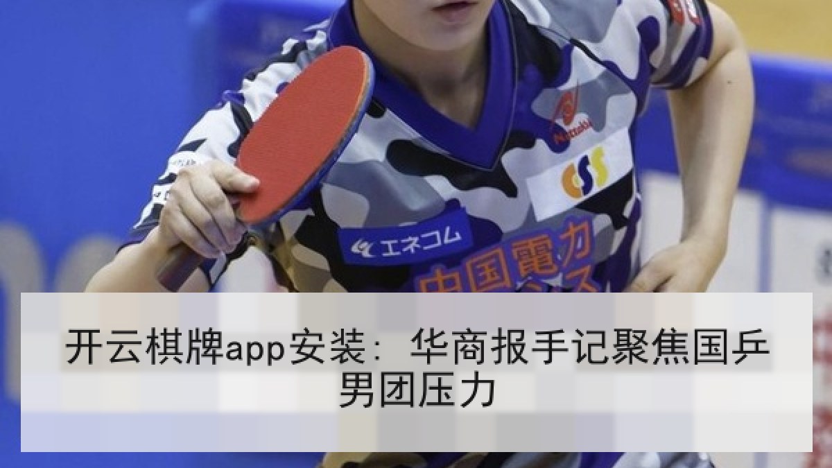 开云棋牌app安装: 华商报手记聚焦国乒男团压力